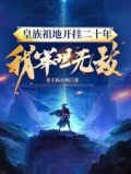 皇族祖地开挂二十年:我举世无敌txt小说下载